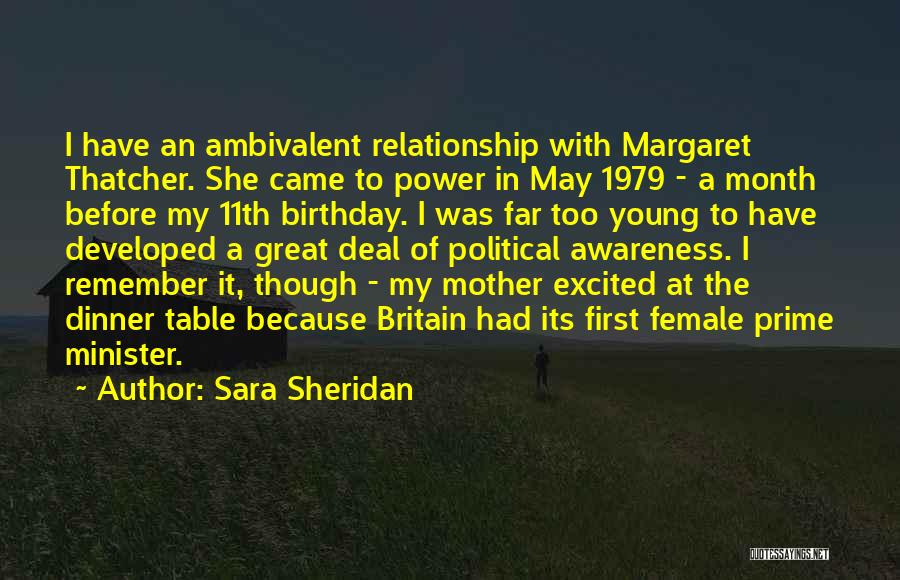 Sara Sheridan Quotes: I Have An Ambivalent Relationship With Margaret Thatcher. She Came To Power In May 1979 - A Month Before My