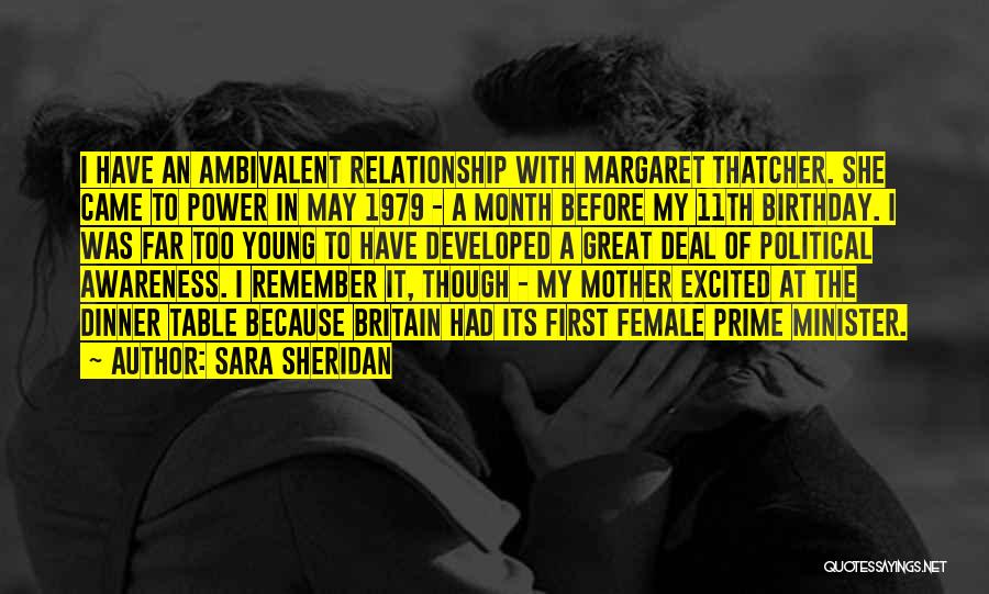 Sara Sheridan Quotes: I Have An Ambivalent Relationship With Margaret Thatcher. She Came To Power In May 1979 - A Month Before My