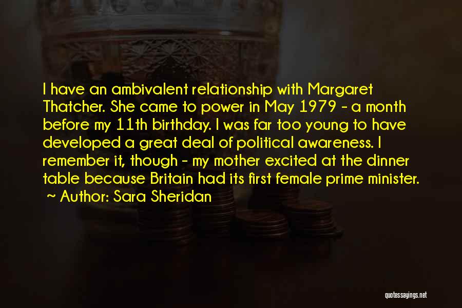 Sara Sheridan Quotes: I Have An Ambivalent Relationship With Margaret Thatcher. She Came To Power In May 1979 - A Month Before My