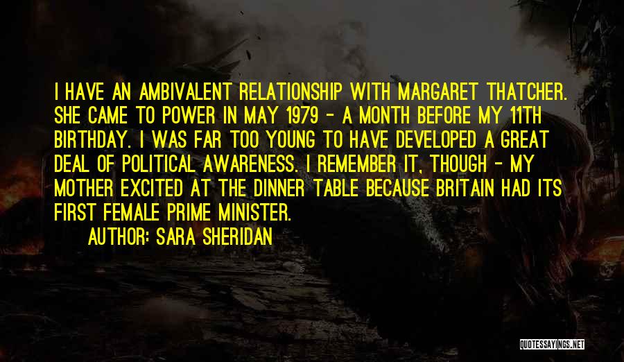 Sara Sheridan Quotes: I Have An Ambivalent Relationship With Margaret Thatcher. She Came To Power In May 1979 - A Month Before My