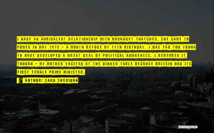 Sara Sheridan Quotes: I Have An Ambivalent Relationship With Margaret Thatcher. She Came To Power In May 1979 - A Month Before My
