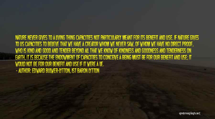 Edward Bulwer-Lytton, 1st Baron Lytton Quotes: Nature Never Gives To A Living Thing Capacities Not Particularly Meant For Its Benefit And Use. If Nature Gives To