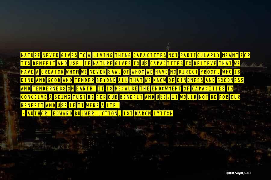 Edward Bulwer-Lytton, 1st Baron Lytton Quotes: Nature Never Gives To A Living Thing Capacities Not Particularly Meant For Its Benefit And Use. If Nature Gives To