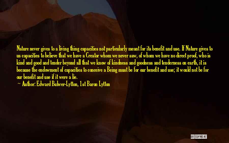 Edward Bulwer-Lytton, 1st Baron Lytton Quotes: Nature Never Gives To A Living Thing Capacities Not Particularly Meant For Its Benefit And Use. If Nature Gives To