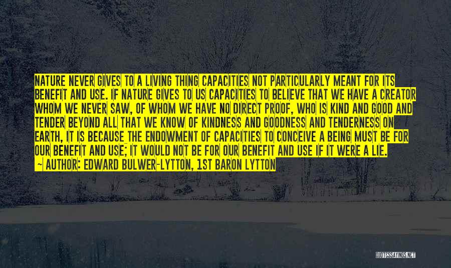 Edward Bulwer-Lytton, 1st Baron Lytton Quotes: Nature Never Gives To A Living Thing Capacities Not Particularly Meant For Its Benefit And Use. If Nature Gives To