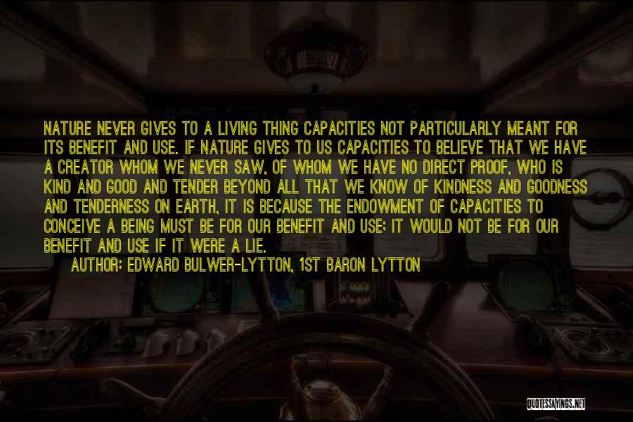 Edward Bulwer-Lytton, 1st Baron Lytton Quotes: Nature Never Gives To A Living Thing Capacities Not Particularly Meant For Its Benefit And Use. If Nature Gives To