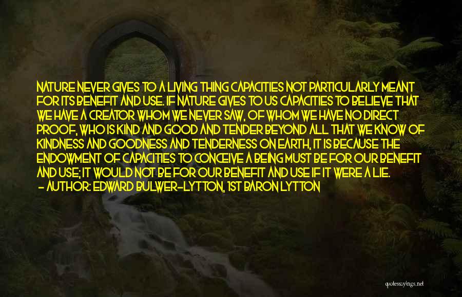 Edward Bulwer-Lytton, 1st Baron Lytton Quotes: Nature Never Gives To A Living Thing Capacities Not Particularly Meant For Its Benefit And Use. If Nature Gives To