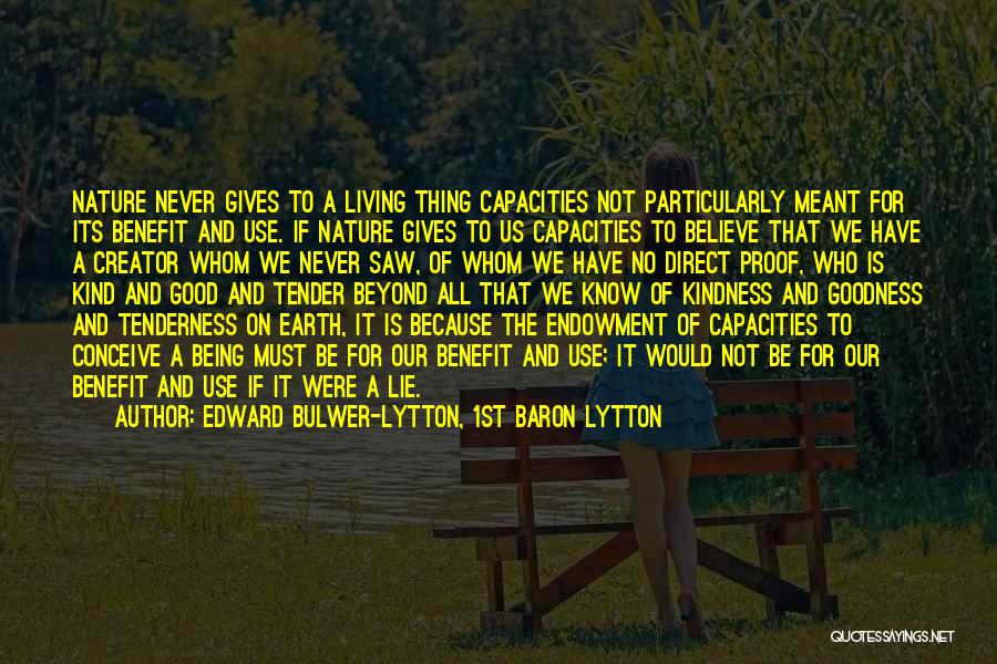 Edward Bulwer-Lytton, 1st Baron Lytton Quotes: Nature Never Gives To A Living Thing Capacities Not Particularly Meant For Its Benefit And Use. If Nature Gives To