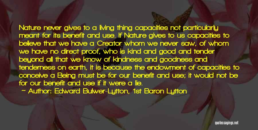 Edward Bulwer-Lytton, 1st Baron Lytton Quotes: Nature Never Gives To A Living Thing Capacities Not Particularly Meant For Its Benefit And Use. If Nature Gives To