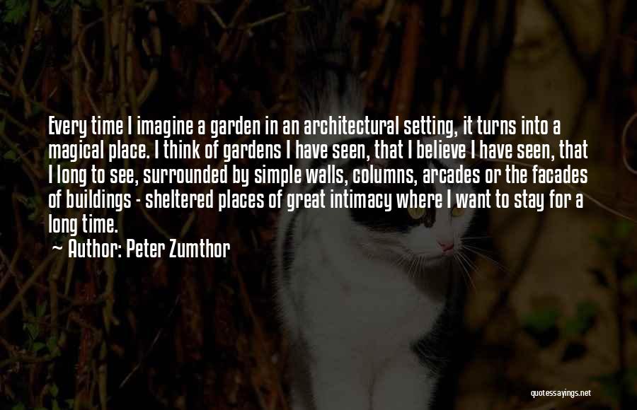Peter Zumthor Quotes: Every Time I Imagine A Garden In An Architectural Setting, It Turns Into A Magical Place. I Think Of Gardens