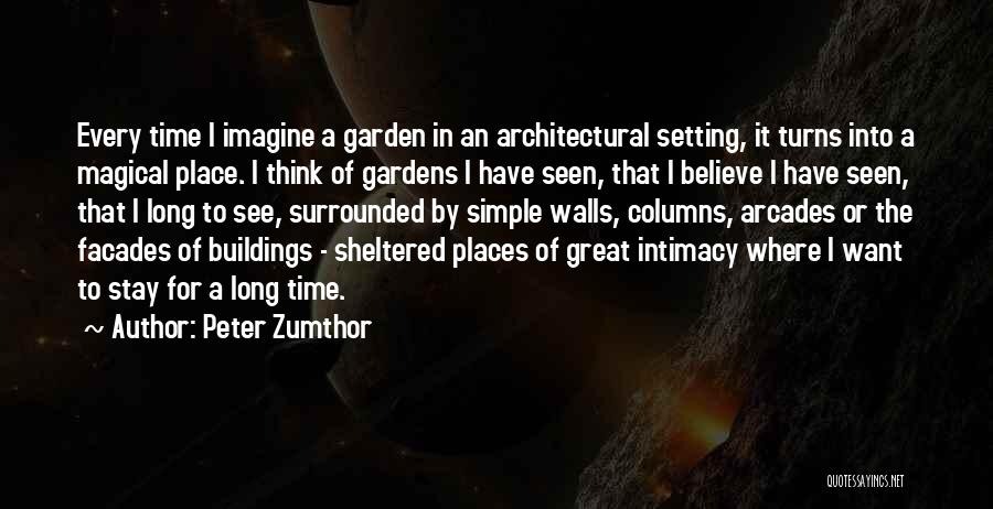 Peter Zumthor Quotes: Every Time I Imagine A Garden In An Architectural Setting, It Turns Into A Magical Place. I Think Of Gardens