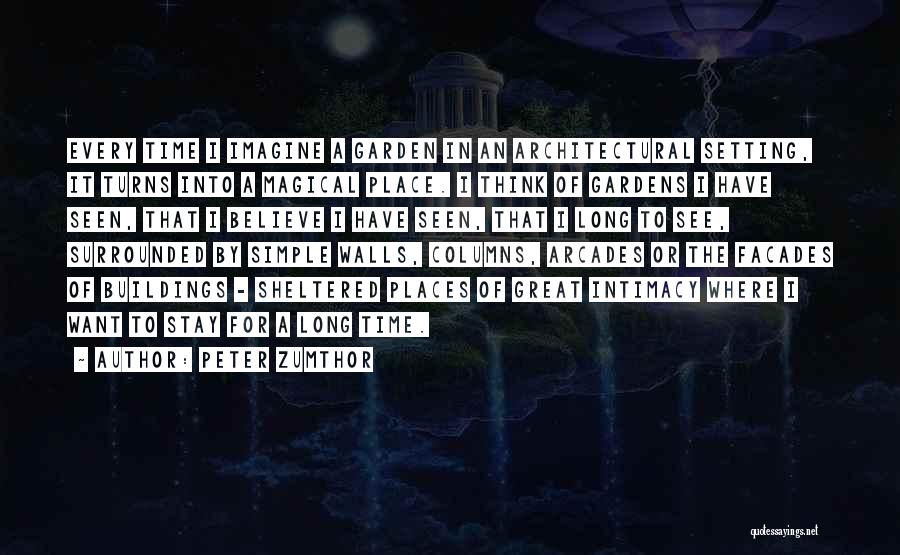 Peter Zumthor Quotes: Every Time I Imagine A Garden In An Architectural Setting, It Turns Into A Magical Place. I Think Of Gardens