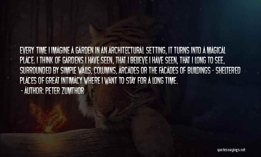 Peter Zumthor Quotes: Every Time I Imagine A Garden In An Architectural Setting, It Turns Into A Magical Place. I Think Of Gardens