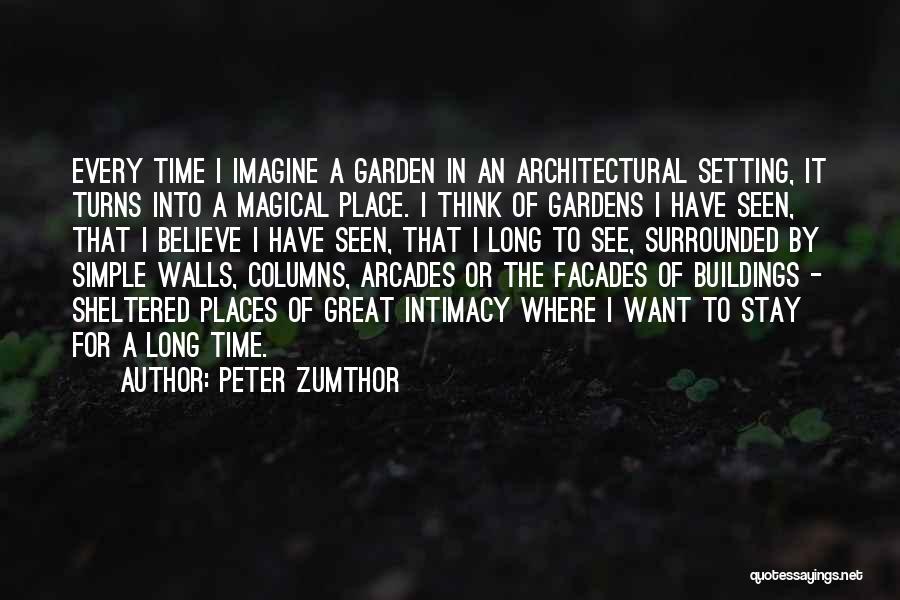 Peter Zumthor Quotes: Every Time I Imagine A Garden In An Architectural Setting, It Turns Into A Magical Place. I Think Of Gardens