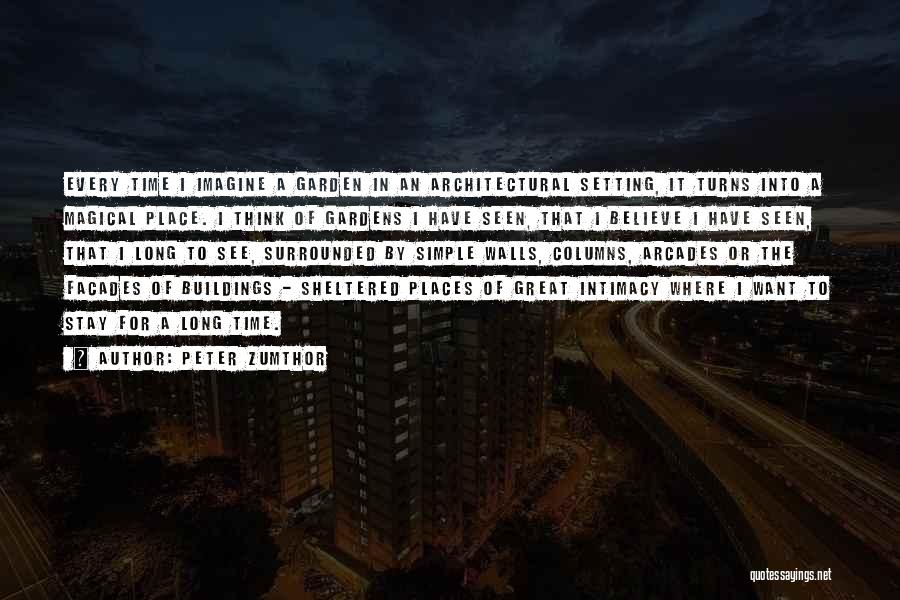 Peter Zumthor Quotes: Every Time I Imagine A Garden In An Architectural Setting, It Turns Into A Magical Place. I Think Of Gardens