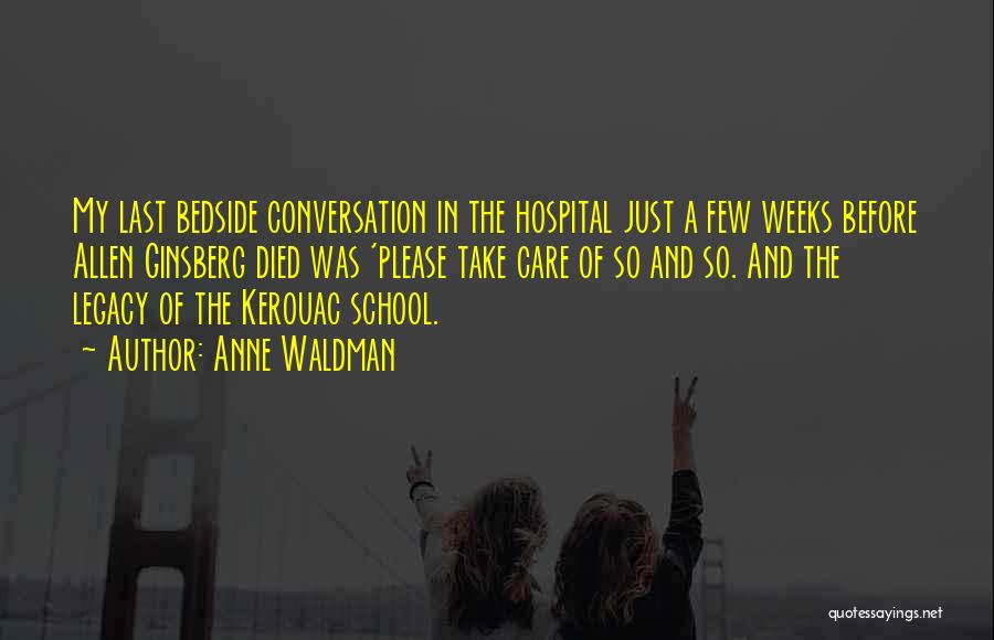 Anne Waldman Quotes: My Last Bedside Conversation In The Hospital Just A Few Weeks Before Allen Ginsberg Died Was 'please Take Care Of