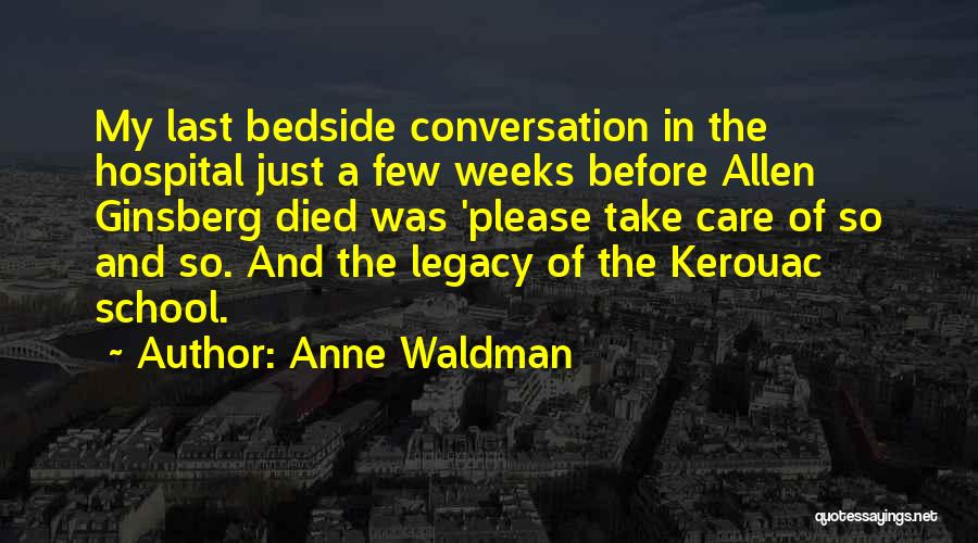 Anne Waldman Quotes: My Last Bedside Conversation In The Hospital Just A Few Weeks Before Allen Ginsberg Died Was 'please Take Care Of