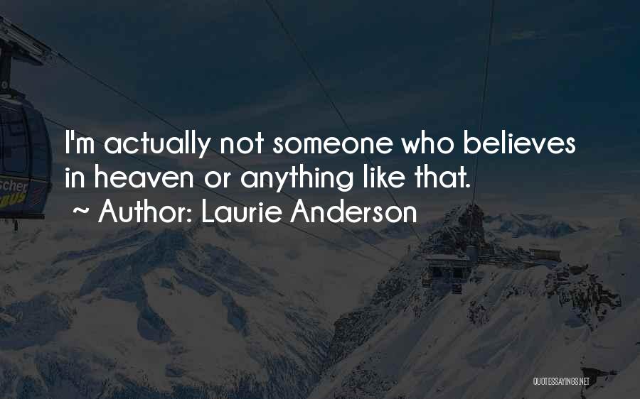 Laurie Anderson Quotes: I'm Actually Not Someone Who Believes In Heaven Or Anything Like That.