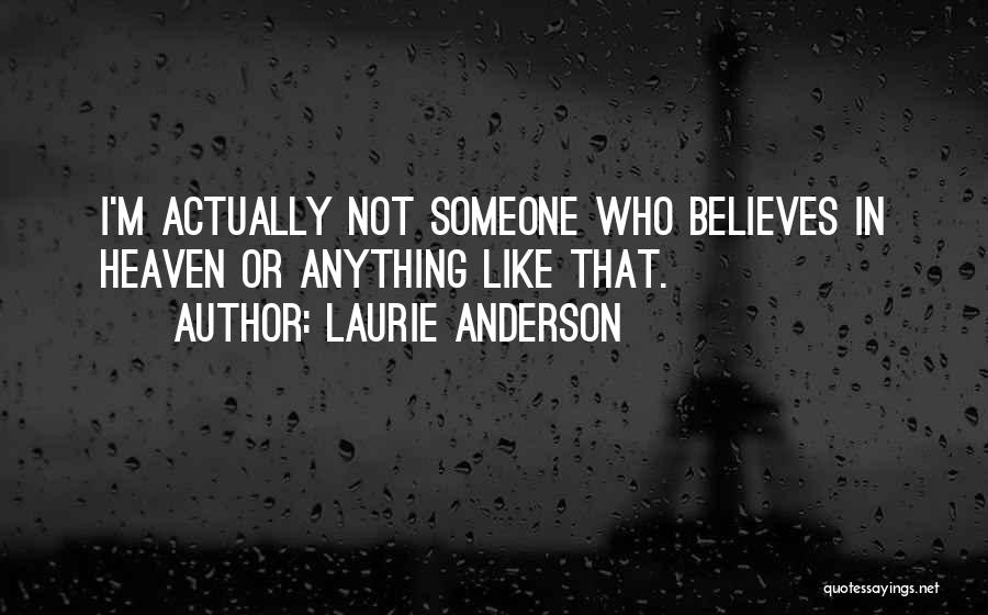 Laurie Anderson Quotes: I'm Actually Not Someone Who Believes In Heaven Or Anything Like That.