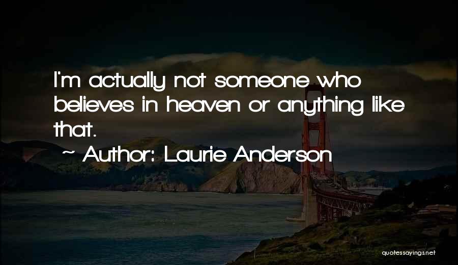 Laurie Anderson Quotes: I'm Actually Not Someone Who Believes In Heaven Or Anything Like That.