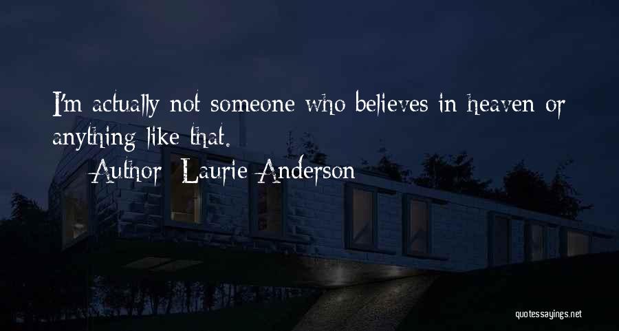 Laurie Anderson Quotes: I'm Actually Not Someone Who Believes In Heaven Or Anything Like That.