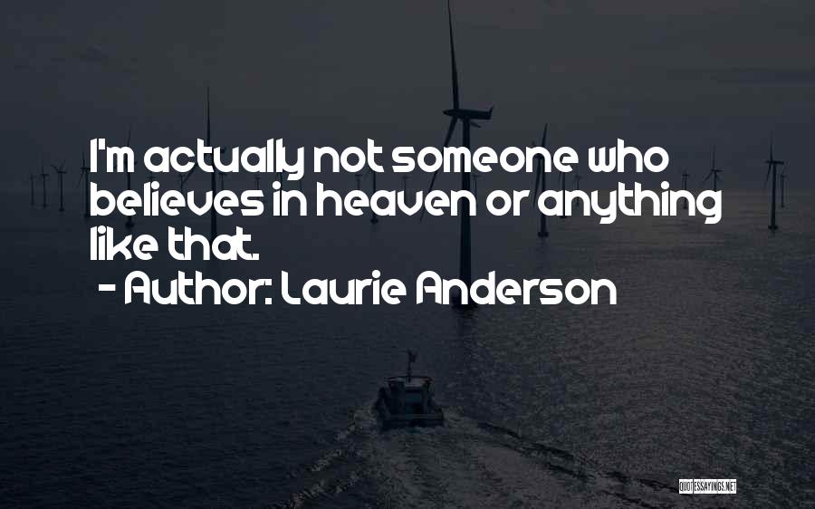 Laurie Anderson Quotes: I'm Actually Not Someone Who Believes In Heaven Or Anything Like That.