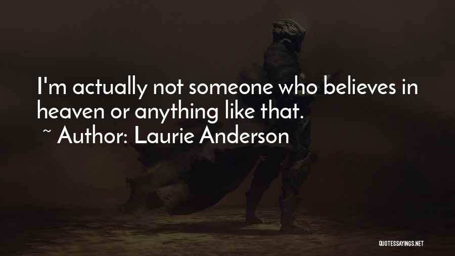 Laurie Anderson Quotes: I'm Actually Not Someone Who Believes In Heaven Or Anything Like That.