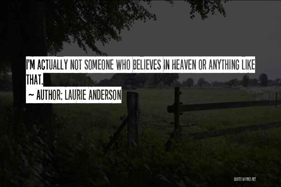 Laurie Anderson Quotes: I'm Actually Not Someone Who Believes In Heaven Or Anything Like That.