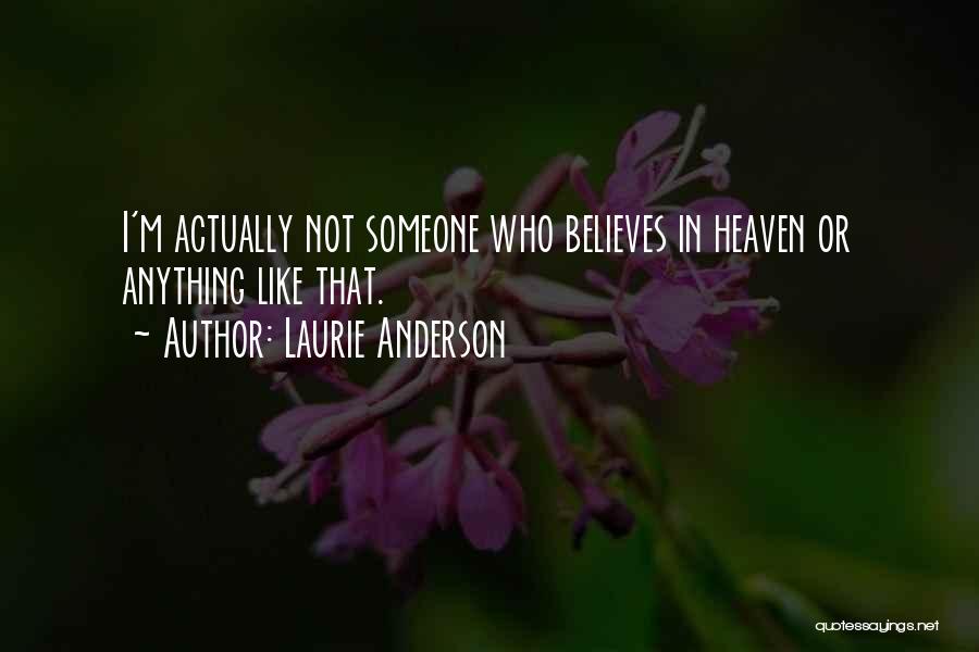 Laurie Anderson Quotes: I'm Actually Not Someone Who Believes In Heaven Or Anything Like That.