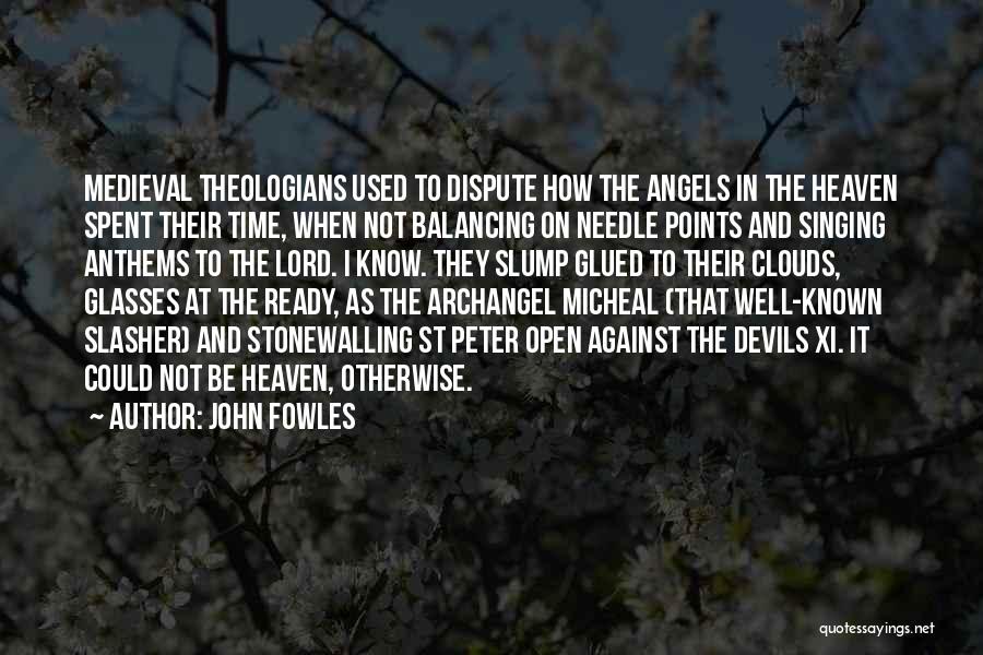 John Fowles Quotes: Medieval Theologians Used To Dispute How The Angels In The Heaven Spent Their Time, When Not Balancing On Needle Points