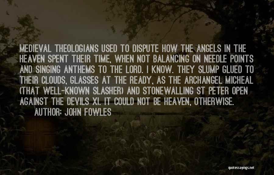 John Fowles Quotes: Medieval Theologians Used To Dispute How The Angels In The Heaven Spent Their Time, When Not Balancing On Needle Points