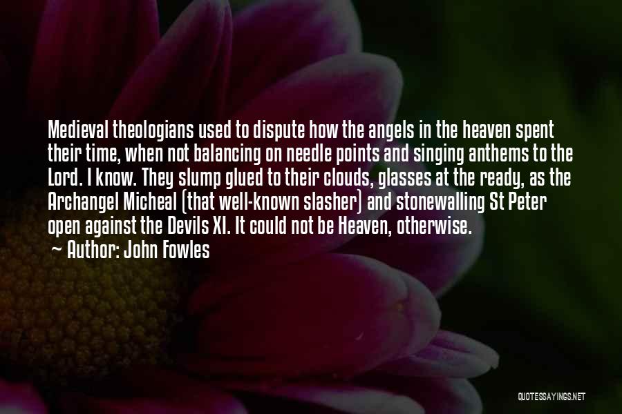 John Fowles Quotes: Medieval Theologians Used To Dispute How The Angels In The Heaven Spent Their Time, When Not Balancing On Needle Points