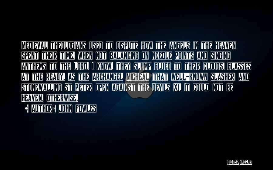 John Fowles Quotes: Medieval Theologians Used To Dispute How The Angels In The Heaven Spent Their Time, When Not Balancing On Needle Points