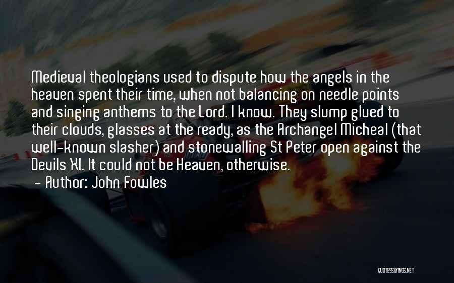 John Fowles Quotes: Medieval Theologians Used To Dispute How The Angels In The Heaven Spent Their Time, When Not Balancing On Needle Points