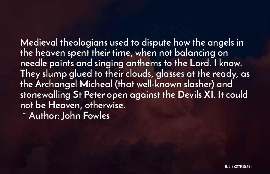 John Fowles Quotes: Medieval Theologians Used To Dispute How The Angels In The Heaven Spent Their Time, When Not Balancing On Needle Points