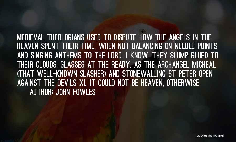 John Fowles Quotes: Medieval Theologians Used To Dispute How The Angels In The Heaven Spent Their Time, When Not Balancing On Needle Points