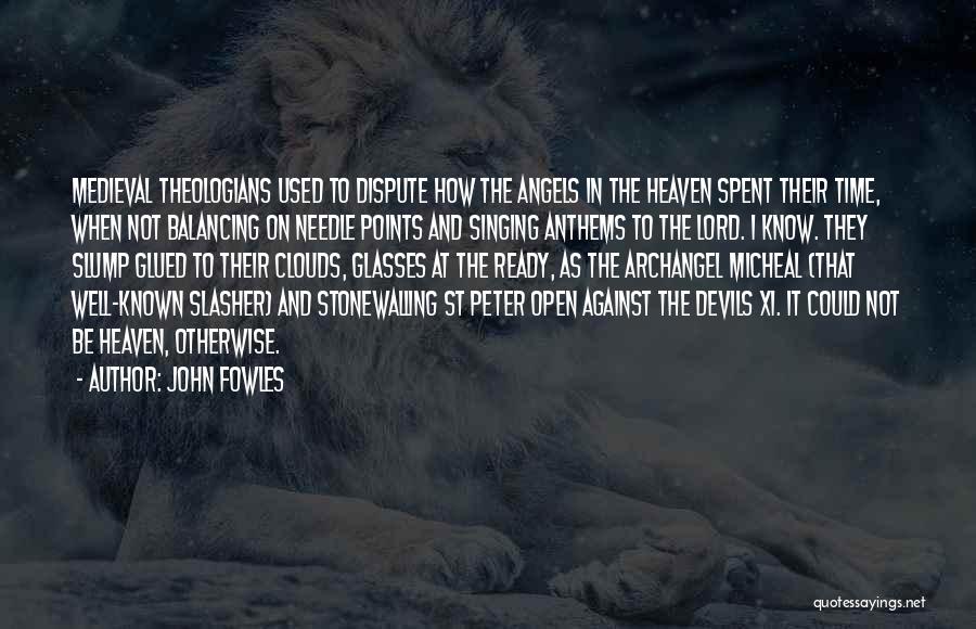 John Fowles Quotes: Medieval Theologians Used To Dispute How The Angels In The Heaven Spent Their Time, When Not Balancing On Needle Points