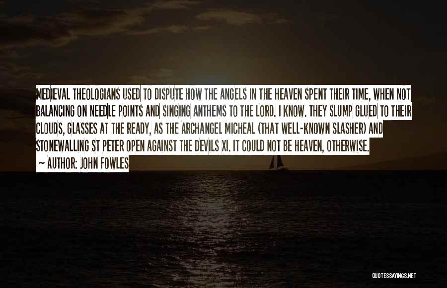 John Fowles Quotes: Medieval Theologians Used To Dispute How The Angels In The Heaven Spent Their Time, When Not Balancing On Needle Points