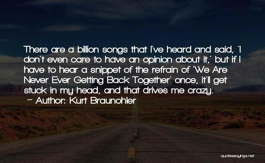 Kurt Braunohler Quotes: There Are A Billion Songs That I've Heard And Said, 'i Don't Even Care To Have An Opinion About It,'