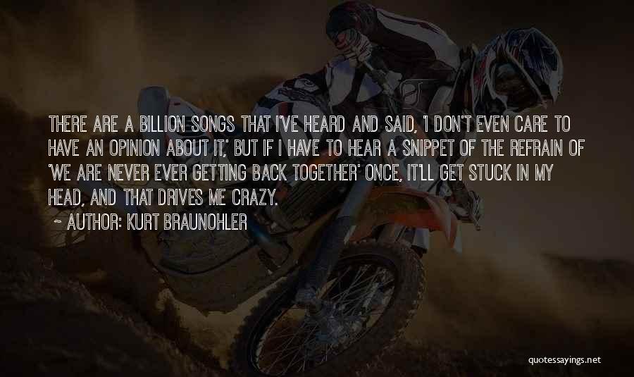 Kurt Braunohler Quotes: There Are A Billion Songs That I've Heard And Said, 'i Don't Even Care To Have An Opinion About It,'