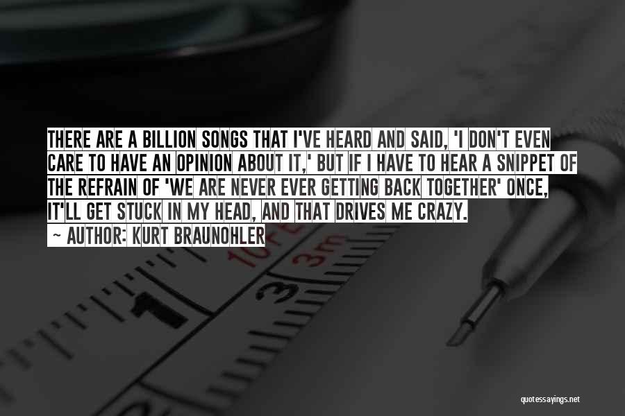 Kurt Braunohler Quotes: There Are A Billion Songs That I've Heard And Said, 'i Don't Even Care To Have An Opinion About It,'