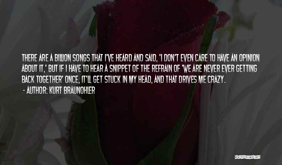 Kurt Braunohler Quotes: There Are A Billion Songs That I've Heard And Said, 'i Don't Even Care To Have An Opinion About It,'