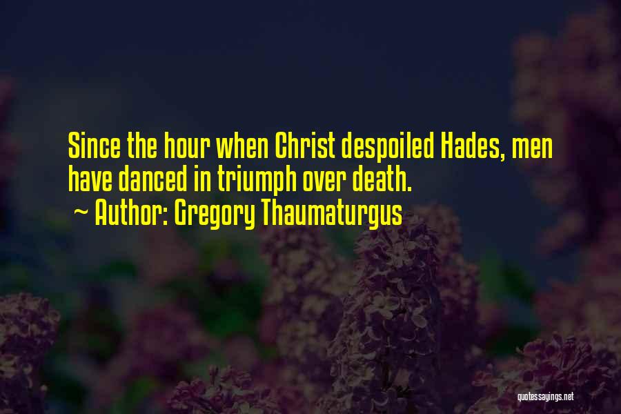 Gregory Thaumaturgus Quotes: Since The Hour When Christ Despoiled Hades, Men Have Danced In Triumph Over Death.