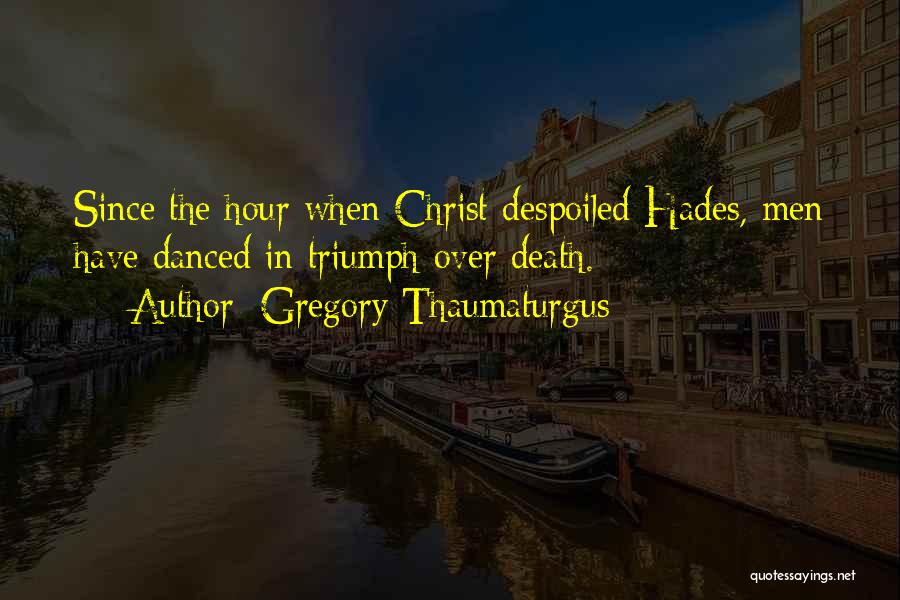 Gregory Thaumaturgus Quotes: Since The Hour When Christ Despoiled Hades, Men Have Danced In Triumph Over Death.