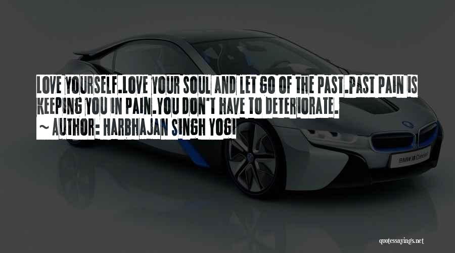 Harbhajan Singh Yogi Quotes: Love Yourself.love Your Soul And Let Go Of The Past.past Pain Is Keeping You In Pain.you Don't Have To Deteriorate.