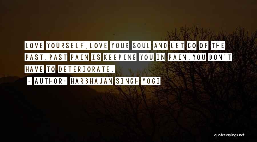 Harbhajan Singh Yogi Quotes: Love Yourself.love Your Soul And Let Go Of The Past.past Pain Is Keeping You In Pain.you Don't Have To Deteriorate.
