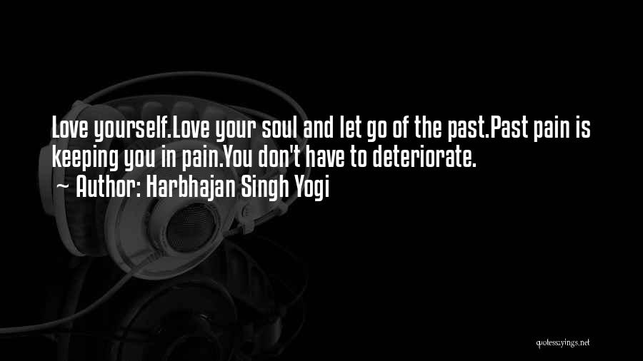 Harbhajan Singh Yogi Quotes: Love Yourself.love Your Soul And Let Go Of The Past.past Pain Is Keeping You In Pain.you Don't Have To Deteriorate.