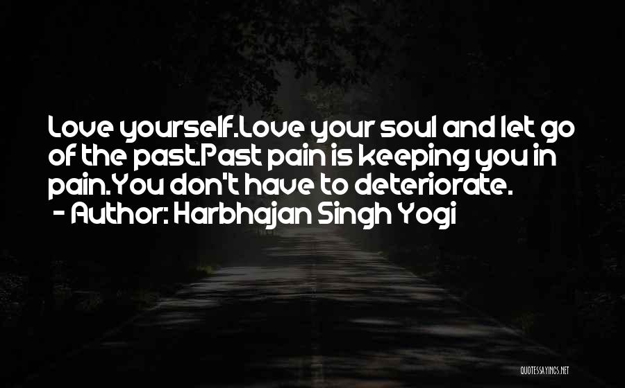 Harbhajan Singh Yogi Quotes: Love Yourself.love Your Soul And Let Go Of The Past.past Pain Is Keeping You In Pain.you Don't Have To Deteriorate.