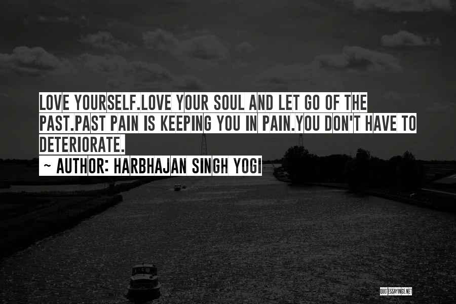 Harbhajan Singh Yogi Quotes: Love Yourself.love Your Soul And Let Go Of The Past.past Pain Is Keeping You In Pain.you Don't Have To Deteriorate.