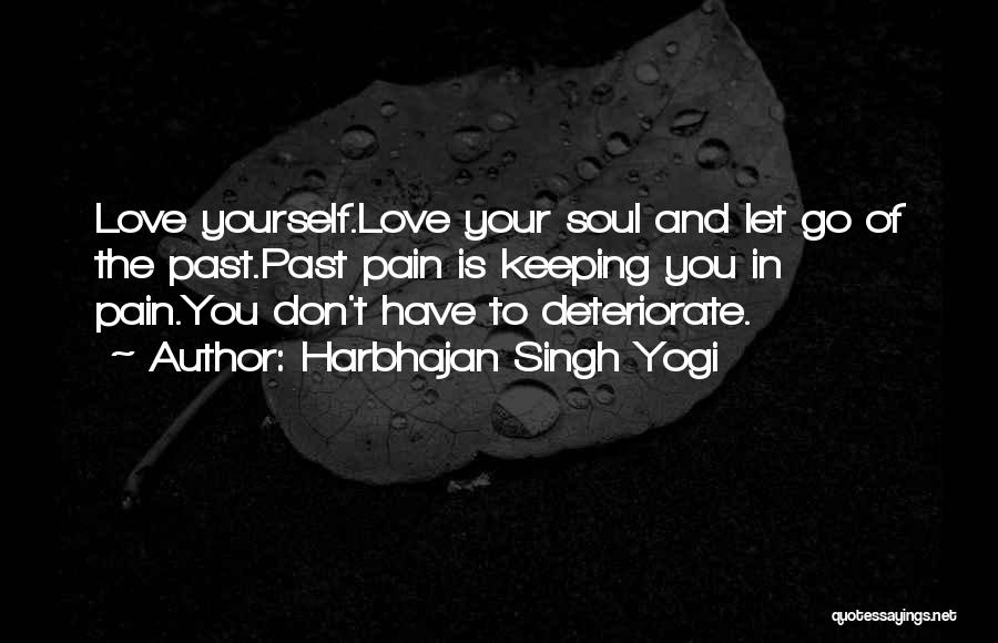 Harbhajan Singh Yogi Quotes: Love Yourself.love Your Soul And Let Go Of The Past.past Pain Is Keeping You In Pain.you Don't Have To Deteriorate.